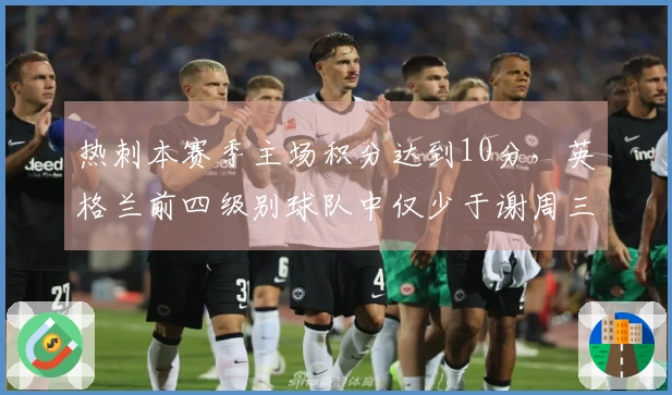 热刺本赛季主场积分达到10分，英格兰前四级别球队中仅少于谢周三
