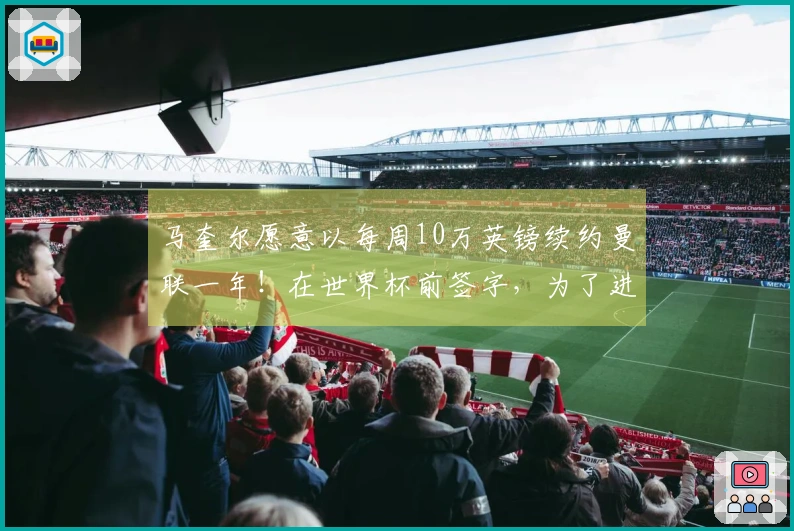 马奎尔愿意以每周10万英镑续约曼联一年！在世界杯前签字，为了进国家队将提起上诉。