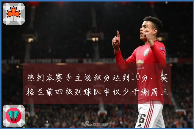 热刺本赛季主场积分达到10分，英格兰前四级别球队中仅少于谢周三