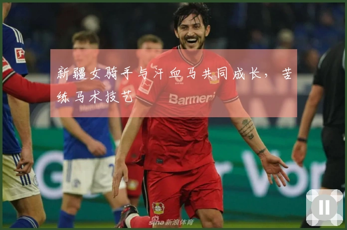 新疆女骑手与汗血马共同成长，苦练马术技艺