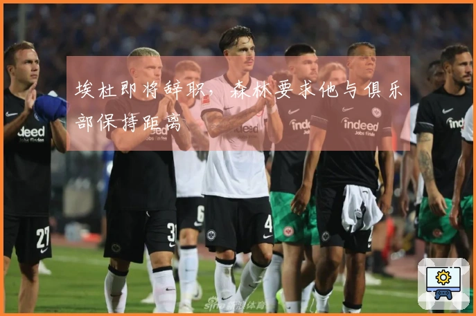 埃杜即将辞职，森林要求他与俱乐部保持距离