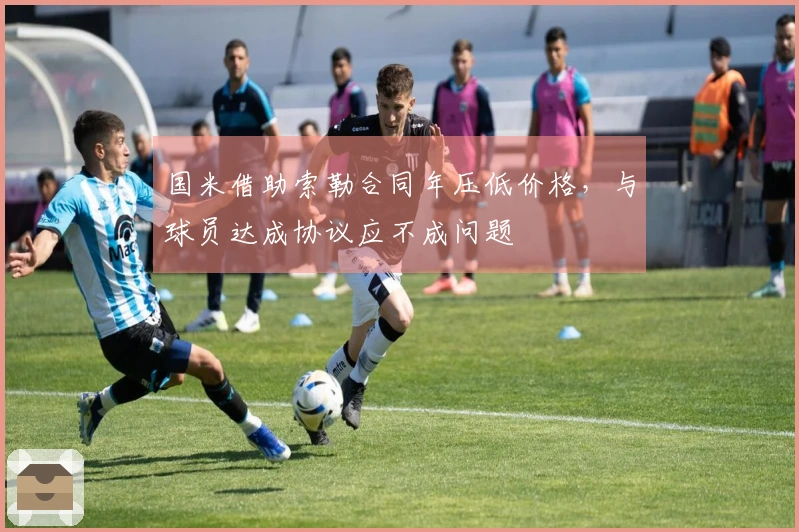 国米借助索勒合同年压低价格，与球员达成协议应不成问题