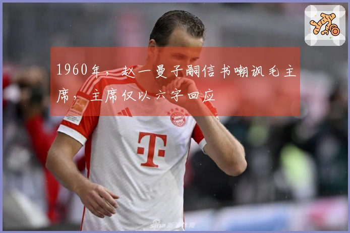 1960年，赵一曼子嗣信书嘲讽毛主席，主席仅以六字回应