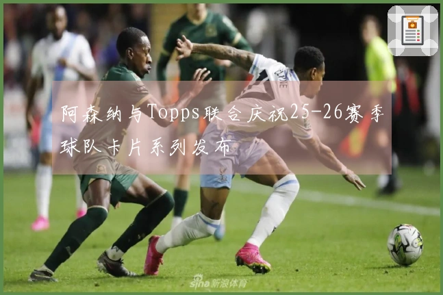 阿森纳与Topps联合庆祝25-26赛季球队卡片系列发布