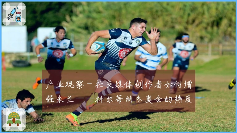 产业观察 - 社交媒体创作者如何增强米兰——科尔蒂纳冬奥会的热度