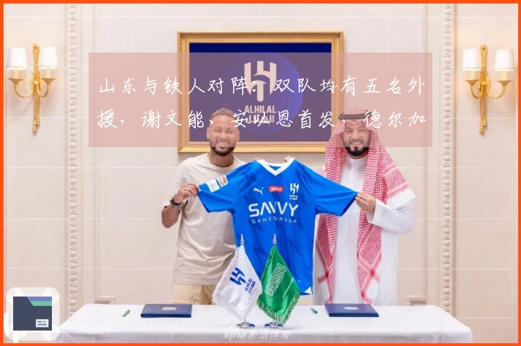山东与铁人对阵：双队均有五名外援，谢文能、安以恩首发，德尔加多待命