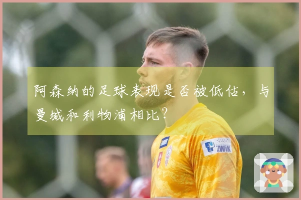 阿森纳的足球表现是否被低估，与曼城和利物浦相比？