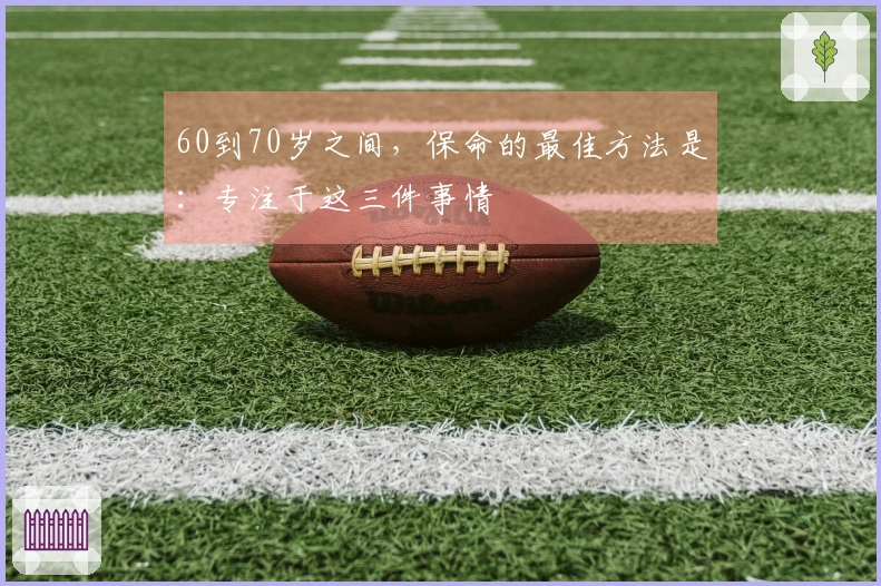 60到70岁之间，保命的最佳方法是：专注于这三件事情