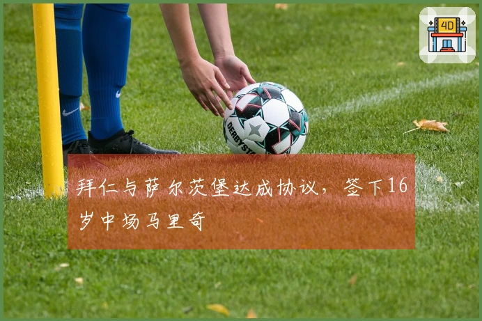 拜仁与萨尔茨堡达成协议，签下16岁中场马里奇