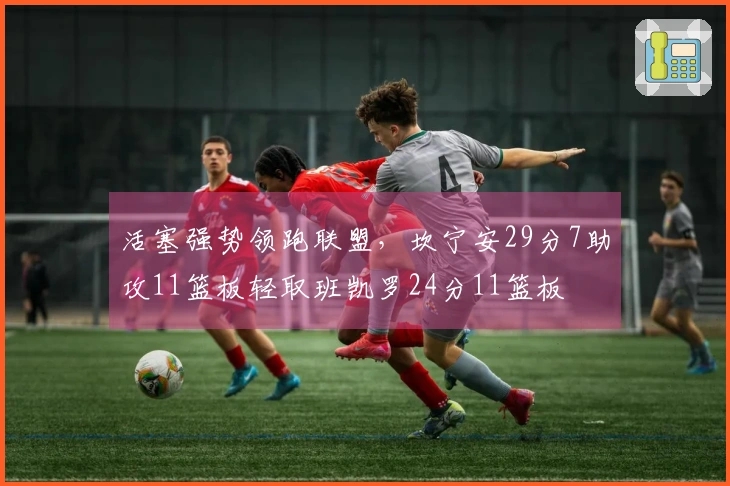 活塞强势领跑联盟，坎宁安29分7助攻11篮板轻取班凯罗24分11篮板