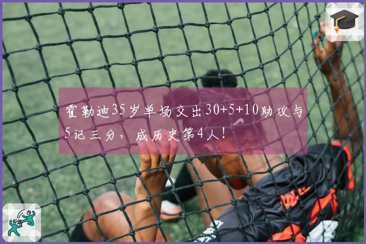 霍勒迪35岁单场交出30+5+10助攻与5记三分，成历史第4人！